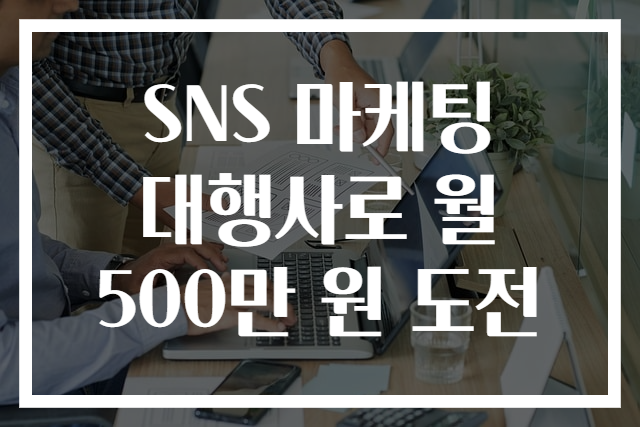 SNS 마케팅 대행사로 월 500만 원 도전