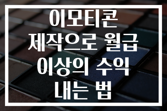 이모티콘 제작으로 월급 이상의 수익 내는 법