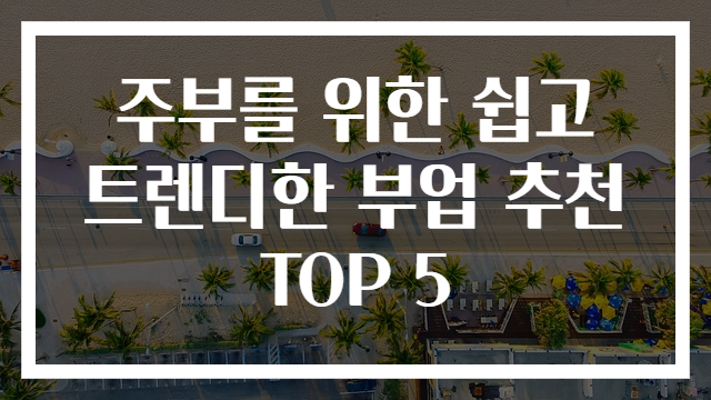 주부를 위한 쉽고 트렌디한 부업 추천 TOP 5