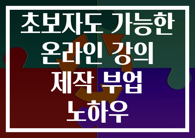 초보자도 가능한 온라인 강의 제작 부업 노하우